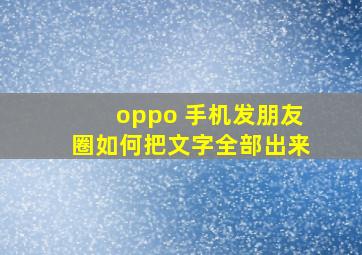 oppo 手机发朋友圈如何把文字全部出来